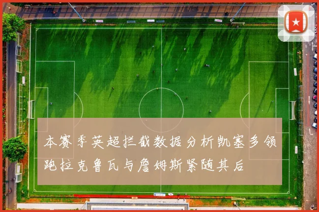本赛季英超拦截数据分析凯塞多领跑拉克鲁瓦与詹姆斯紧随其后