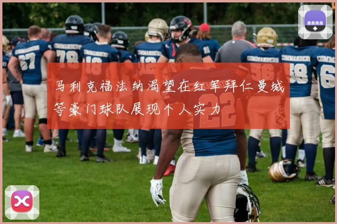 马利克福法纳渴望在红军拜仁曼城等豪门球队展现个人实力