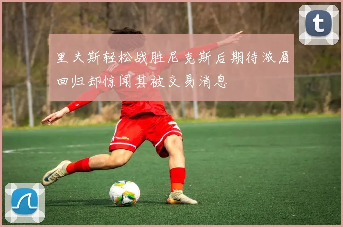 里夫斯轻松战胜尼克斯后期待浓眉回归却惊闻其被交易消息