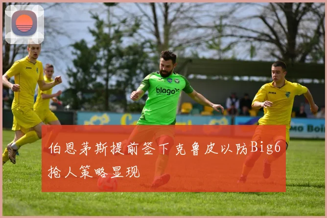 伯恩茅斯提前签下克鲁皮以防Big6抢人策略显现