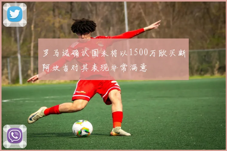 罗马诺确认国米将以1500万欧买断阿坎吉对其表现非常满意