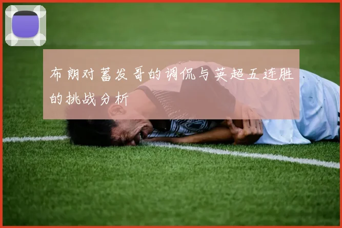 布朗对蓄发哥的调侃与英超五连胜的挑战分析