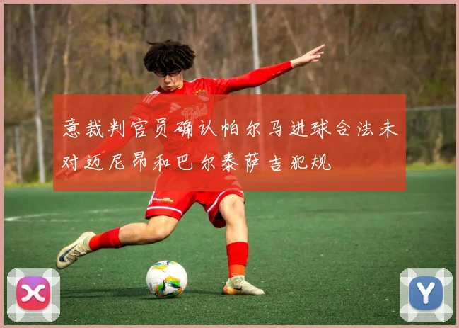 意裁判官员确认帕尔马进球合法未对迈尼昂和巴尔泰萨吉犯规