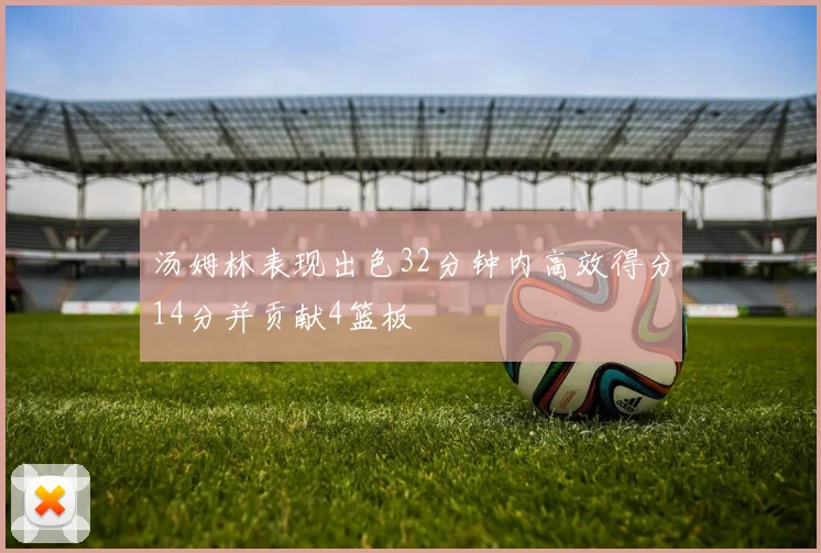 汤姆林表现出色32分钟内高效得分14分并贡献4篮板