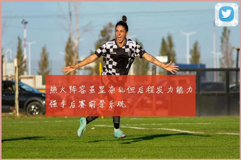 热火阵容虽显杂乱但后程发力能力强季后赛前景乐观
