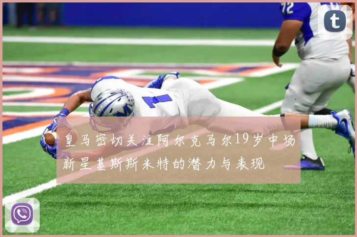 皇马密切关注阿尔克马尔19岁中场新星基斯斯米特的潜力与表现
