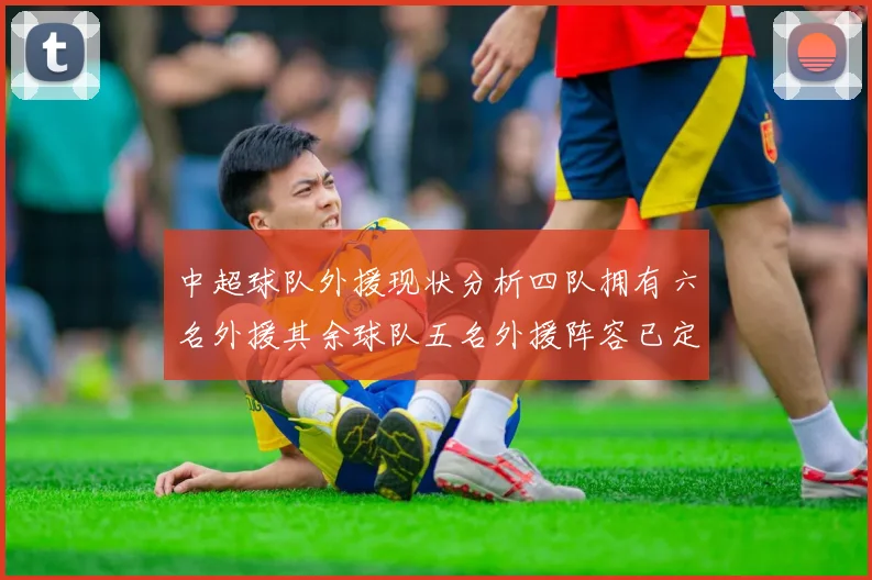 中超球队外援现状分析四队拥有六名外援其余球队五名外援阵容已定