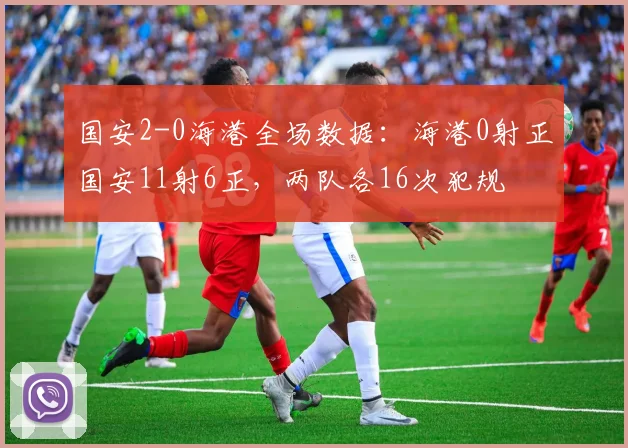 国安2-0海港全场数据：海港0射正国安11射6正，两队各16次犯规