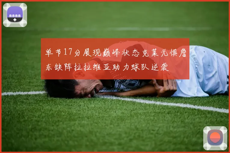 单节17分展现巅峰状态克莱无惧詹东缺阵拉拉维亚助力球队逆袭