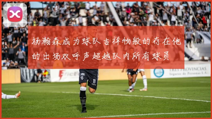 杨瀚森成为球队吉祥物般的存在他的出场欢呼声超越队内所有球员