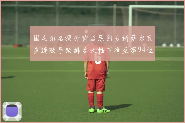 国足排名提升背后原因分析萨尔瓦多连败导致排名大幅下滑至第94位