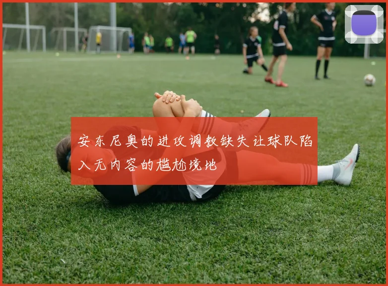 安东尼奥的进攻调教缺失让球队陷入无内容的尴尬境地