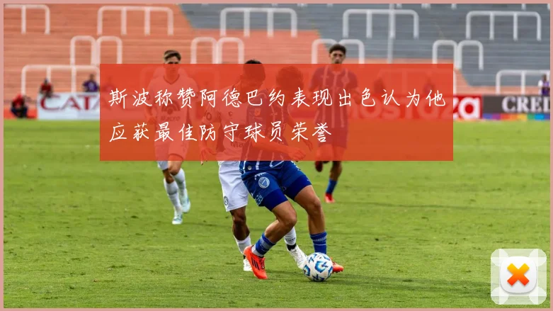 斯波称赞阿德巴约表现出色认为他应获最佳防守球员荣誉
